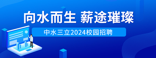 向水而生，薪途璀璨 | 中水龙8国际2024校园招聘