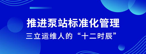 ?推进泵站标准化治理！龙8国际运维人的“十二时间”